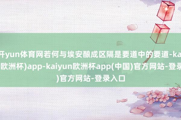 开yun体育网若何与埃安酿成区隔是要道中的要道-kaiyun(欧洲杯)app-kaiyun欧洲杯app(中国)官方网站-登录入口