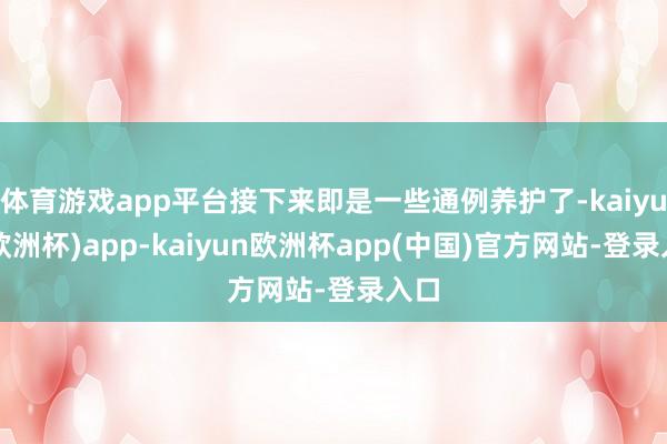 体育游戏app平台接下来即是一些通例养护了-kaiyun(欧洲杯)app-kaiyun欧洲杯app(中国)官方网站-登录入口