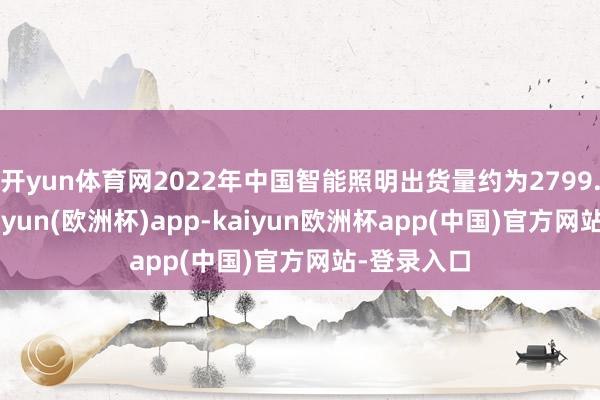 开yun体育网2022年中国智能照明出货量约为2799.5万台-kaiyun(欧洲杯)app-kaiyun欧洲杯app(中国)官方网站-登录入口