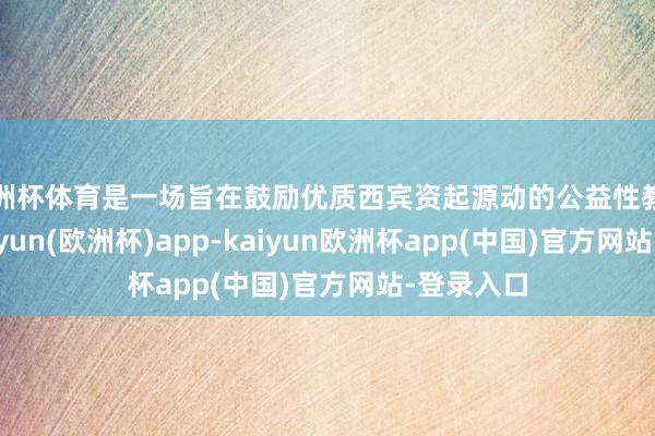 欧洲杯体育是一场旨在鼓励优质西宾资起源动的公益性教研活动-kaiyun(欧洲杯)app-kaiyun欧洲杯app(中国)官方网站-登录入口