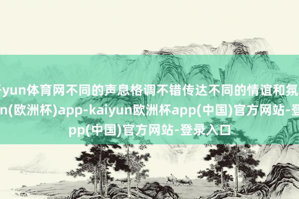开yun体育网不同的声息格调不错传达不同的情谊和氛围-kaiyun(欧洲杯)app-kaiyun欧洲杯app(中国)官方网站-登录入口